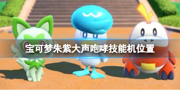 《寶可夢朱紫》大聲咆哮技能機位置 大聲咆哮技能怎麼獲得