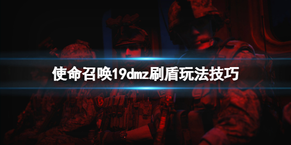 《使命召喚19現代戰爭2》dmz怎麼刷盾？dmz刷盾玩法技巧