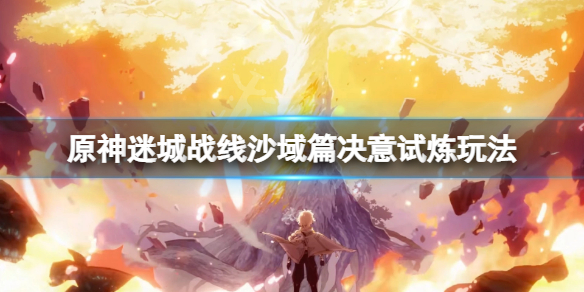 《原神》迷城戰線沙域篇決意試煉怎麼玩？迷城戰線沙域篇決意試煉玩法