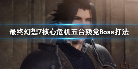 《最終幻想7核心危機重聚》尋找五台殘黨Boss怎麼打？五台殘黨Boss打法