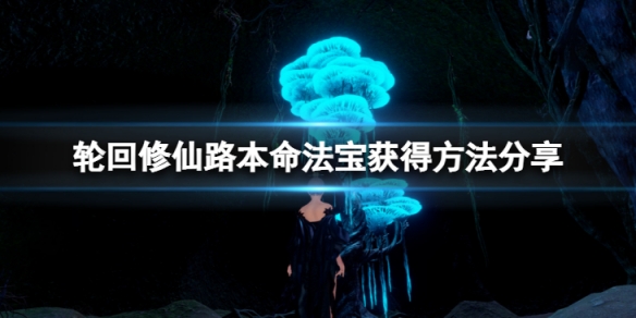 《輪迴修仙路》本命法寶怎麼獲得？本命法寶獲得方法分享