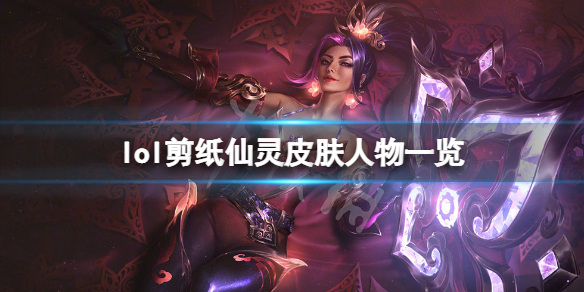 《英雄聯盟》剪紙仙靈皮膚有哪些？剪紙仙靈皮膚人物一覽