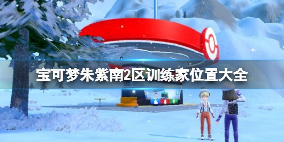 《寶可夢朱紫》南2區訓練家位置匯總 南2區訓練家位置大全