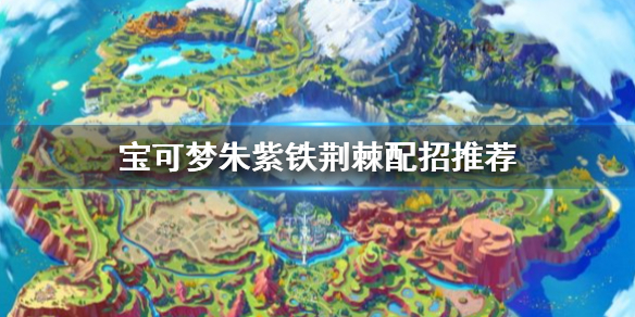 《寶可夢朱紫》鐵荊棘怎麼配招？鐵荊棘配招推薦