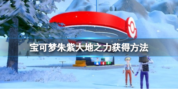 《寶可夢朱紫》大地之力怎麼獲得？大地之力獲得方法