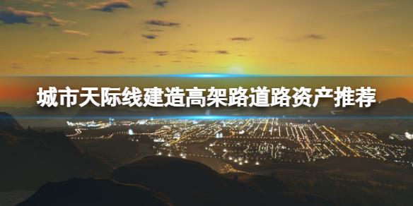 《城市天際線》建造高架路用什麼道路資產好？建造高架路道路資產推薦