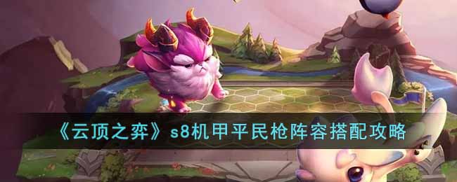《雲頂之弈》s8機甲平民槍陣容搭配攻略