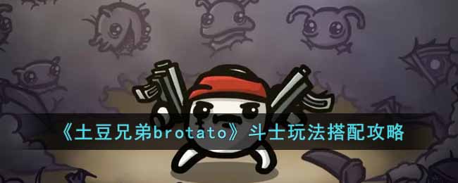 《土豆兄弟brotato》鬥士玩法搭配攻略