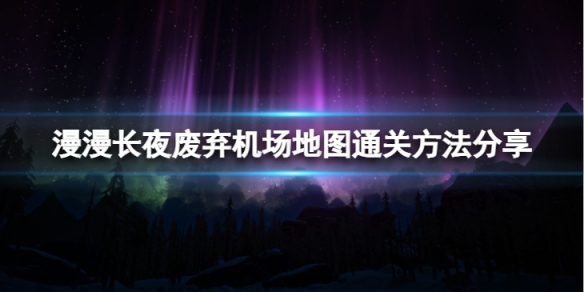 《漫漫長夜》廢棄機場地圖怎麼通關?廢棄機場地圖通關方法分享