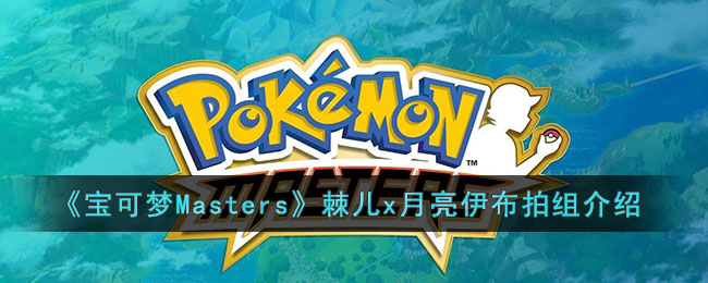 《寶可夢Masters》棘兒x月亮伊布拍組介紹