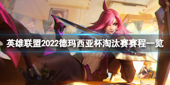 《英雄聯盟》2022德瑪西亞杯淘汰賽賽程一覽 德杯淘汰賽賽程是什麼2022