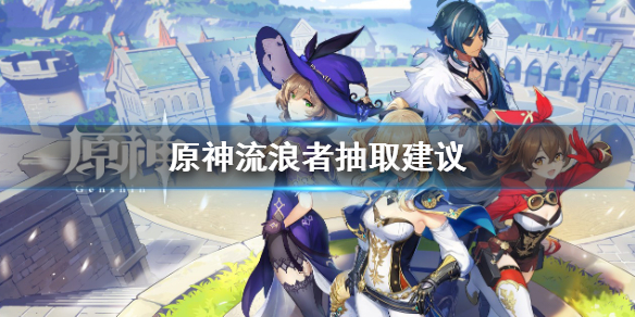 《原神》流浪者值得抽嗎？流浪者抽取建議