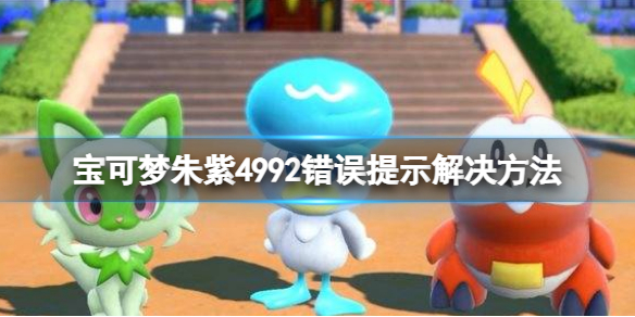 《寶可夢朱紫》4992錯誤提示怎麼辦？4992錯誤提示解決方法