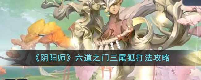 《陰陽師》六道之門三尾狐打法攻略