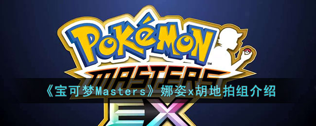 《寶可夢Masters》娜姿x胡地拍組介紹