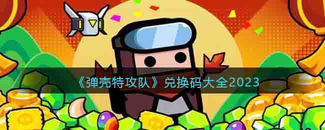 《彈殼特攻隊》兌換碼大全2023