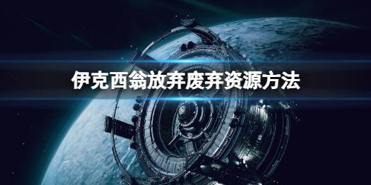 《伊克西翁》放棄廢棄資源方法 怎麼丟棄廢棄資源