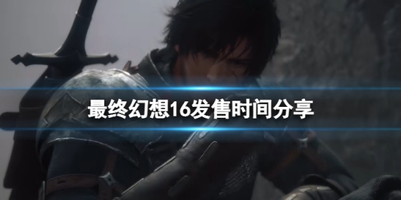 《最終幻想16》發售時間是什麼時候？發售時間分享