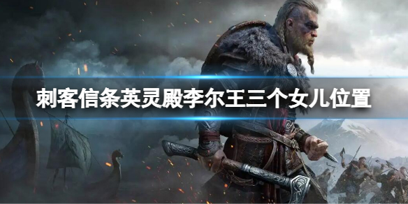 《刺客信條英靈殿》李爾王三個女兒位置 李爾王三個女兒在哪