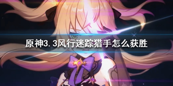 《原神》3.3風行迷蹤獵手怎麼獲勝？3.3風行迷蹤獵手獲勝技巧