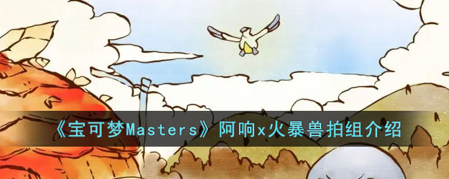 《寶可夢Masters》阿響x火暴獸拍組介紹