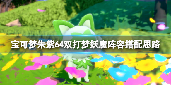 《寶可夢朱紫》64雙打夢妖魔陣容搭配思路 64雙打夢妖魔怎麼搭配？
