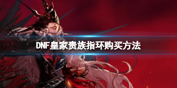 《地下城與勇士》皇家貴族指環在哪裡買？皇家貴族指環購買方法