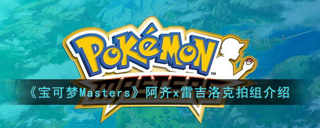 《寶可夢Masters》阿齊x雷吉洛克拍組介紹