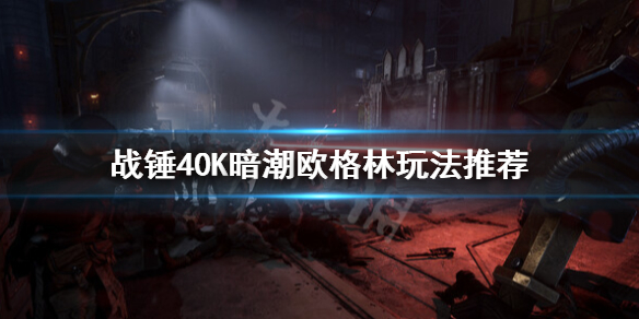 《戰錘40K暗潮》歐格林怎麼玩？歐格林玩法推薦