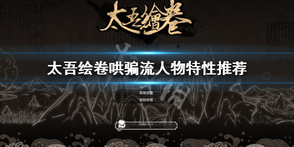 《太吾繪卷》人物特性選什麼？哄騙流人物特性推薦