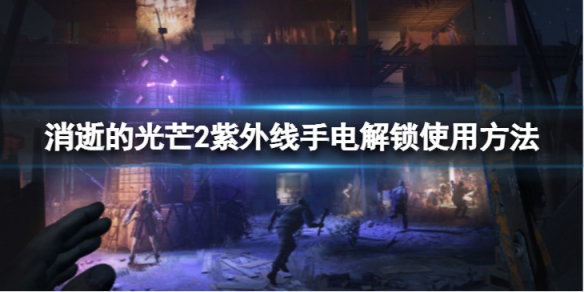 《消逝的光芒2》紫外線手電筒如何使用?紫外線手電筒解鎖使用方法