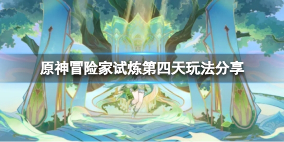 《原神》冒險家試煉第四天怎麼玩？冒險家試煉第四天玩法分享