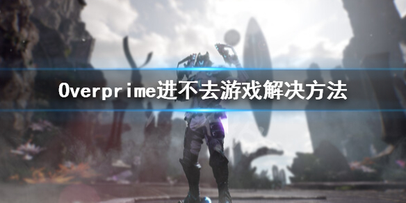 《Overprime》進不去怎麼辦？進不去遊戲解決方法