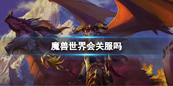 《魔獸世界》會關服嗎？wow關服停運介紹
