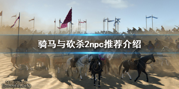 《騎馬與砍殺2》npc招募誰？npc推薦介紹
