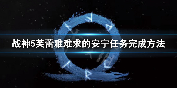 《戰神5》芙蕾雅難求的安寧怎麼打？芙蕾雅難求的安寧任務完成方法