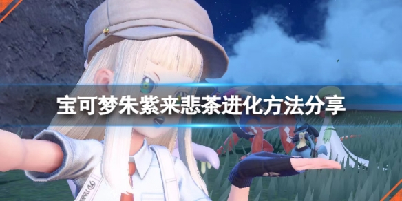 《寶可夢朱紫》來悲茶怎麼進化？來悲茶進化方法分享
