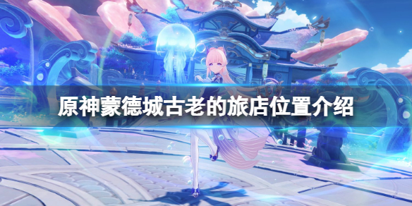《原神》蒙德城古老的旅店在哪？蒙德城古老的旅店位置介紹