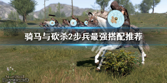 《騎馬與砍殺2》步兵最強搭配是什麼？步兵最強搭配推薦
