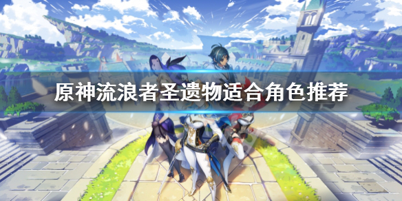 《原神》流浪者聖遺物適合誰？流浪者聖遺物適合角色推薦