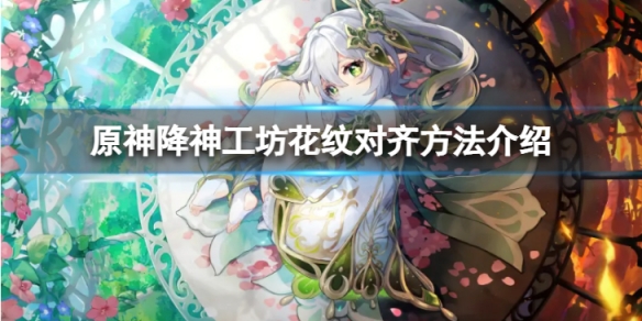 《原神》3.2花紋怎麼對齊？降神工坊花紋對齊方法介紹