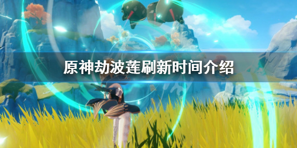 《原神》劫波蓮刷新時間多久？劫波蓮刷新時間介紹