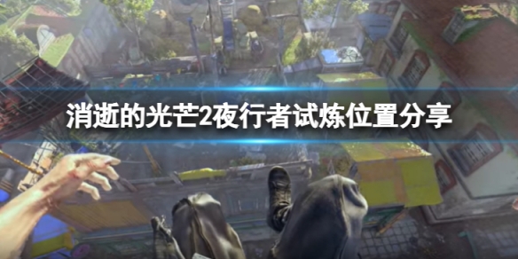 《消逝的光芒2》夜行者試煉在哪?夜行者試煉位置分享