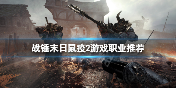 《戰錘末日鼠疫2》哪個職業厲害？遊戲職業推薦