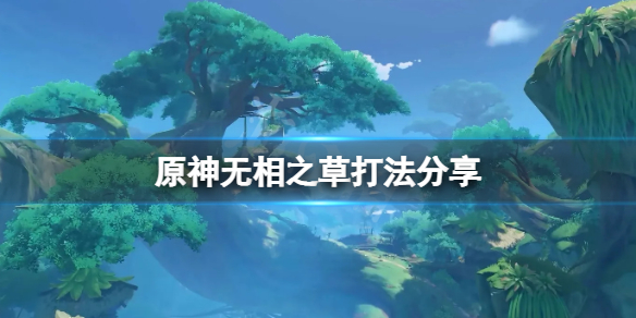 《原神》無相之草打法分享 無相之草怎麼打