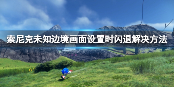 《索尼克未知邊境》畫面設置時閃退怎麼辦？畫面設置時閃退解決方法介紹