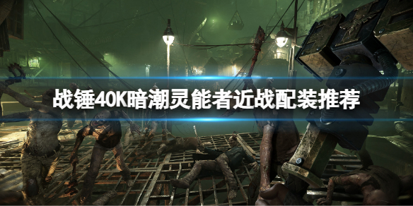 《戰錘40K暗潮》靈能者近戰配裝推薦 近戰流怎麼玩