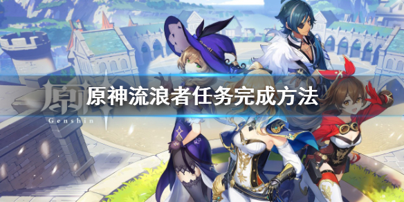 《原神》流浪者任務怎麼做？流浪者任務完成方法