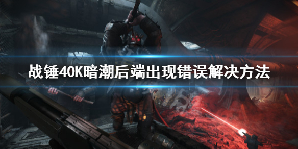 《戰錘40K暗潮》後端出現錯誤怎麼解決？後端出現錯誤解決方法