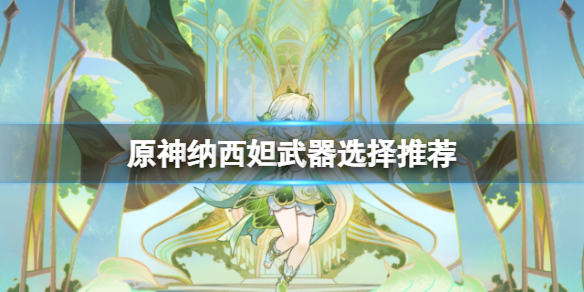 《原神》納西妲武器選擇推薦 草神用什麼武器？